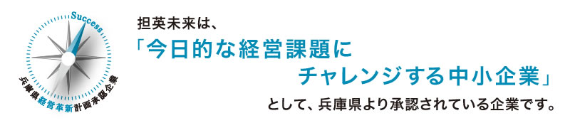 担英未来は、「今日的な経営課題にチャレンジする中小企業」として、兵庫県より承認されている企業です。